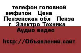 телефон головной амфитон › Цена ­ 2 500 - Пензенская обл., Пенза г. Электро-Техника » Аудио-видео   